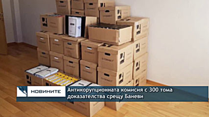Антикорупционната комисия с 300 тома доказателства срещу Баневи