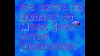 Скайпа На Денислав От Music Idol