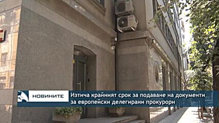 Изтича крайният срок за подаване на документи за европейски делегирани прокурори