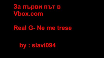 За Първи Път Във Vbox7.com Real G - Ne me trese 