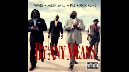 Wale, Meek Mill, Pill & Rick Ross - By Any Means [ Cdq / No Dj / Dirty ]