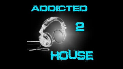 Addicted 2 house...