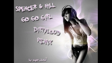 Spencer & Hill - Go Go Girl (dirtyloud Remix)