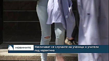 Увеличават се случаите на ученици и учители под карантина