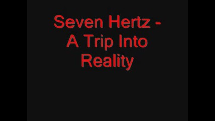 Seven Hertz - A Trip Into Reality 