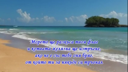 Морето ще разкъса твоя флаг и котвата желязна ще изтръгне, ако не е с тебе оня бряг...