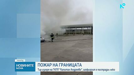 Тир с текстил изгоря на „Капитан Андреево“, разследва се проява на небрежност