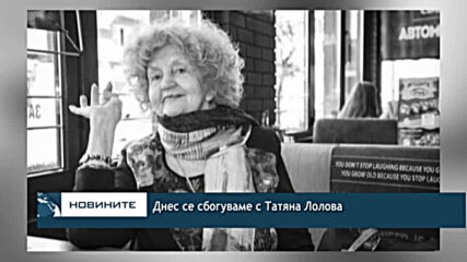 Днес се сбогуваме с Татяна Лолова