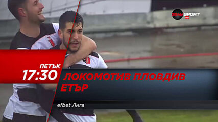 Локомотив Пловдив - Етър 26 февруари, петък от 17.30 ч. по DIEMA SPORT