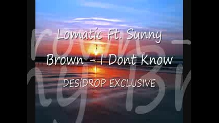 Lomatic Ft. Sunny Brown - I Dont Know