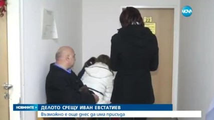 Възможно е още днес да има присъда за Иван Евстатиев