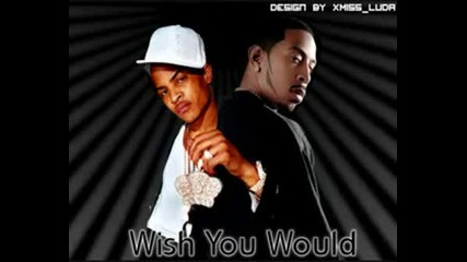 Luda Ft. T.i - Wish You Would