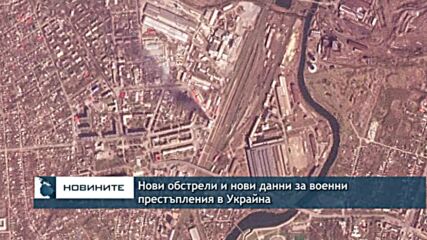 Нови обстрели и нови данни за военни престъпления в Украйна