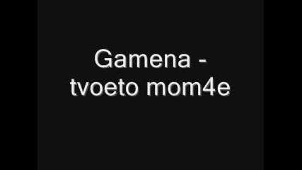 Gamena - Tvoeto Mom4e