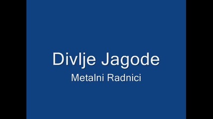 Divlje Jagode - Metalni Radnici