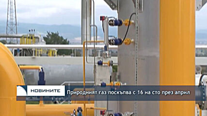 Природният газ поскъпва с 16 на сто през април