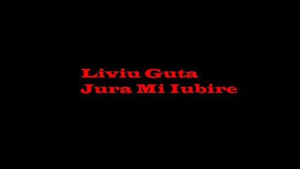 Liviu Guta - Jura Mi Iubire