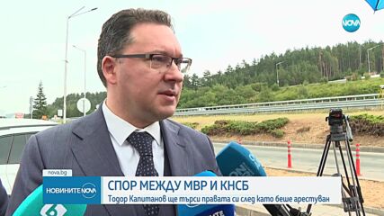 Спор между МВР и КНСБ: Тодор Капитанов ще търси правата си, след като беше арестуван