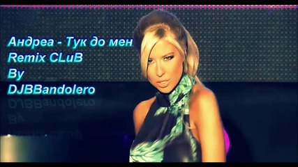 Андреа - Тук до мен Remix Club By Djbbandolero