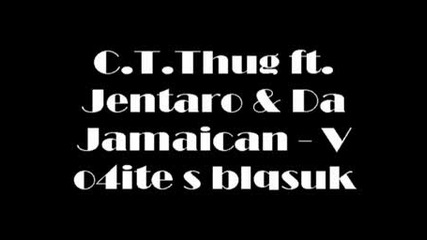 C.t.thug Ft. Jentaro & Da Jamaican - V O4ite s blqsuk 