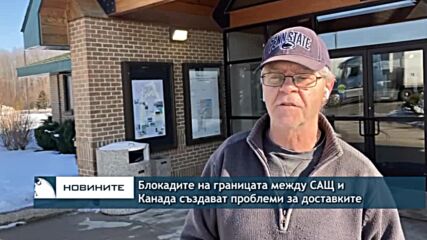 Блокадите на границата между САЩ и Канада създават проблеми за доставките