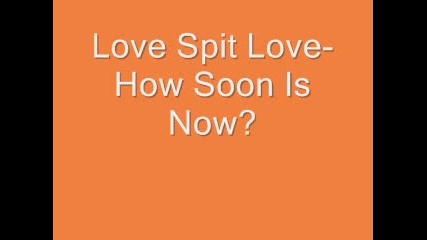Love Spit Love - How Soon Is Now?