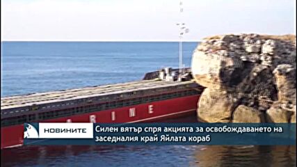 Силен вятър спря акцията за освобождаването на заседналия край Яйлата кораб