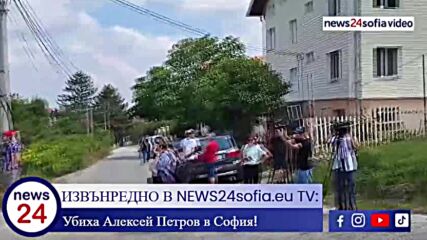 ИЗВЪНРЕДНО В NEWS24sofia.eu TV: Убиха Алексей Петров в София!