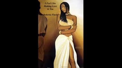 I feel Like Making Love To You - - Roberta Flack