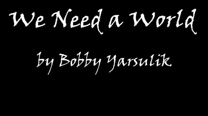Bobby Yarsulik - We Need a World {hq}