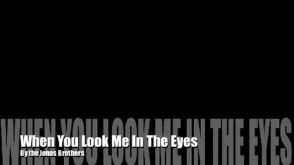Me Singing When You Look Me In The Eyes by the Jonas Brothers