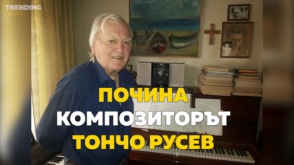 Почина големият български композитор Тончо Русев