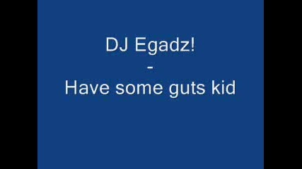 Dj Egadz! - Have some guts kid
