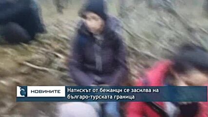 Натискът от бежанци се засилва на българо-турската граница