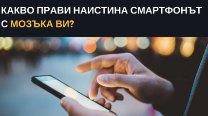 Какво прави наистина смартфонът с мозъка ви?