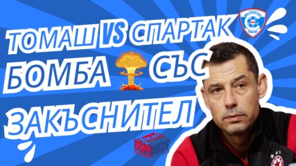 ТОМАШ VS СПАРТАК - БОМБА СЪС ЗАКЪСНИТЕЛ