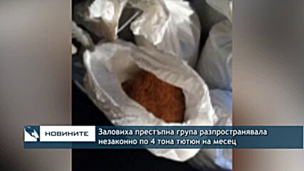Заловиха престъпна група разпространявала незаконно по 4 тона тютюн на месец