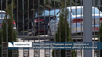 Прокуратурата: Пореден руски гражданин е осъществявал разузнавателна дейност в България