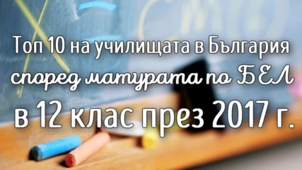 Топ 10 на училищата в България според матурата по български език и литература в 12 клас през 2017