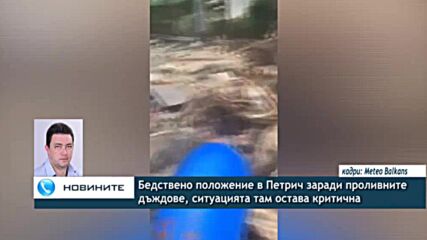 Бедствено положение в Петрич заради проливните дъждове, ситуацията там остава критична