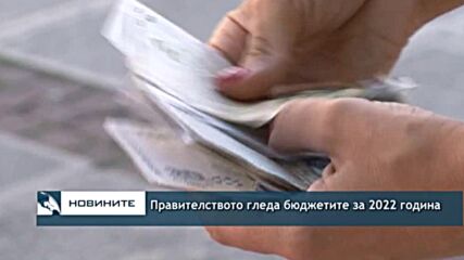Правителството гледа бюджетите за 2022 година