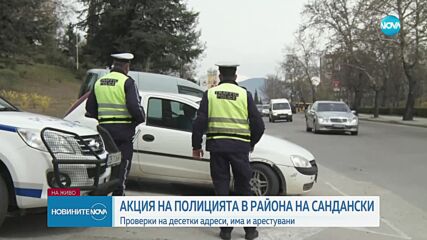 АКЦИЯ "КУПЕН ВОТ": Спецоперация в района на Сандански и Кресна, има задържани