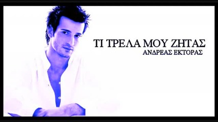 Ti Trela Mou Zitas - Andreas Ektoras [new 2009 Song]