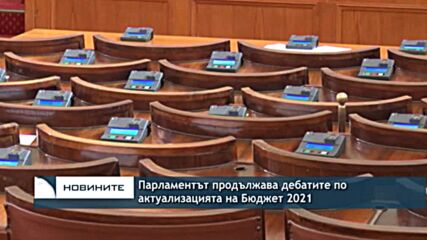 Парламентът продължава дебатите по актуализацията на Бюджет 2021