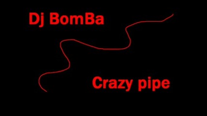 Dj Bomba - Crazy Pipe (remix) 