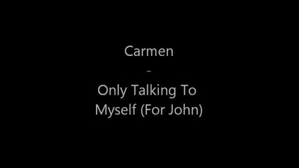 Carmen - Only Talking To Myself [for John]