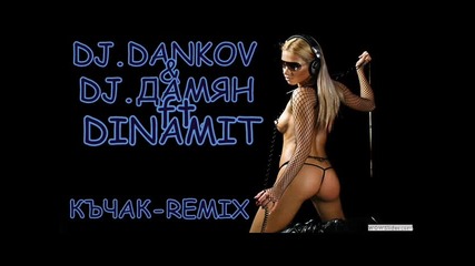 Dj Dankov & Dj Дамян ft Dinamit= Къчак Remix 2014