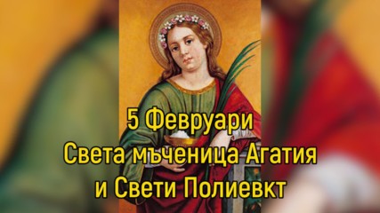 5 Февруари - Света мъченица Агатия и Свети Полиевкт
