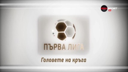 "Головете на кръга" - обзор на 27-ия кръг в Първа лига /първа част/