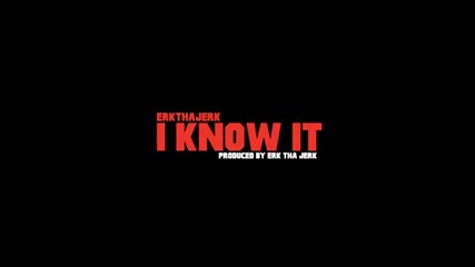 Erk Tha Jerk - I Know It (prod. by Erk Tha Jerk) [new 2013]